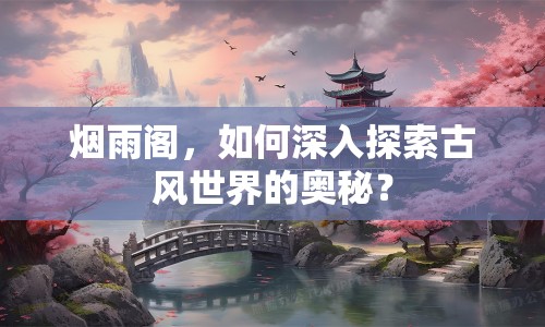 煙雨閣，如何深入探索古風(fēng)世界的奧秘？