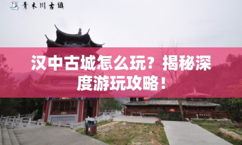 漢中古城怎么玩？揭秘深度游玩攻略！