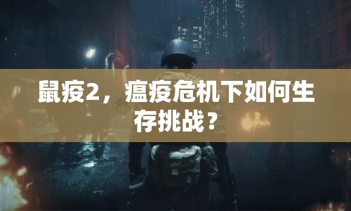 鼠疫2，瘟疫危機下如何生存挑戰(zhàn)？