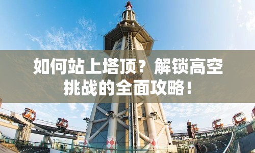 如何站上塔頂？解鎖高空挑戰(zhàn)的全面攻略！