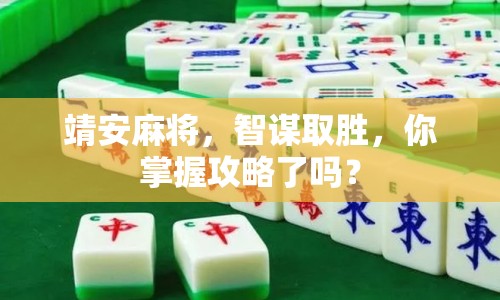 靖安麻將，智謀取勝，你掌握攻略了嗎？