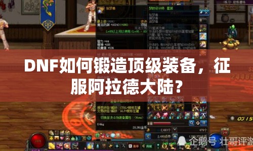 DNF如何鍛造頂級(jí)裝備，征服阿拉德大陸？