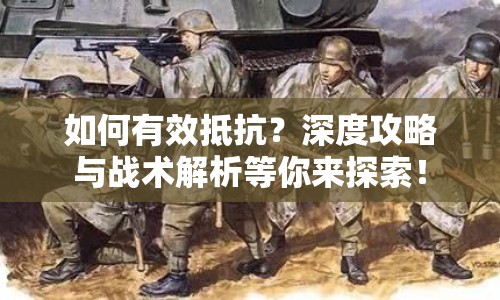 如何有效抵抗？深度攻略與戰(zhàn)術(shù)解析等你來探索！
