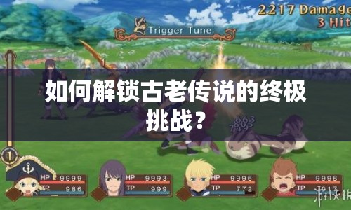 如何解鎖古老傳說(shuō)的終極挑戰(zhàn)？