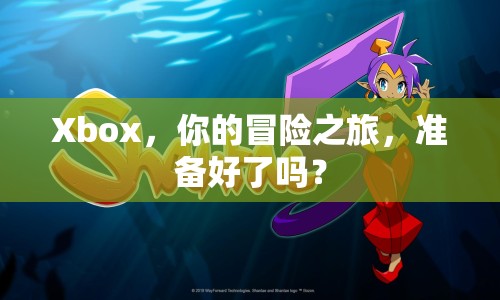 Xbox，你的冒險(xiǎn)之旅，準(zhǔn)備好了嗎？