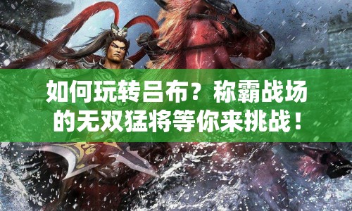如何玩轉(zhuǎn)呂布？稱(chēng)霸戰(zhàn)場(chǎng)的無(wú)雙猛將等你來(lái)挑戰(zhàn)！