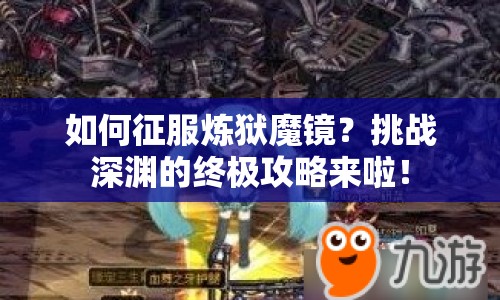 如何征服煉獄魔鏡？挑戰(zhàn)深淵的終極攻略來啦！