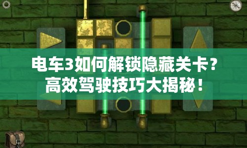 電車3如何解鎖隱藏關(guān)卡？高效駕駛技巧大揭秘！