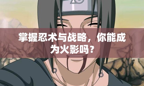 掌握忍術(shù)與戰(zhàn)略，你能成為火影嗎？