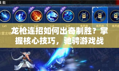 龍槍連招如何出奇制勝？掌握核心技巧，馳騁游戲戰(zhàn)場(chǎng)！