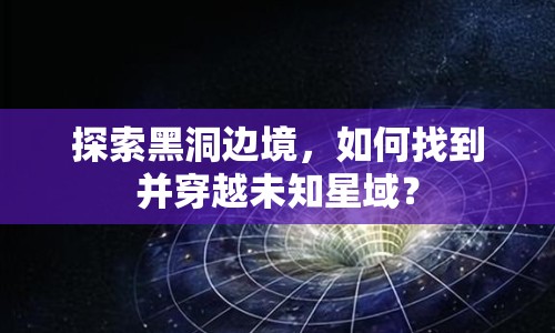 探索黑洞邊境，如何找到并穿越未知星域？