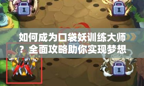 如何成為口袋妖訓(xùn)練大師？全面攻略助你實現(xiàn)夢想！