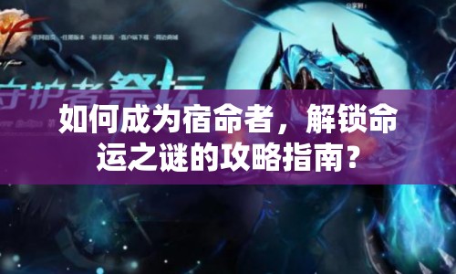 如何成為宿命者，解鎖命運(yùn)之謎的攻略指南？