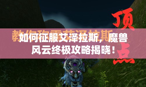 如何征服艾澤拉斯，魔獸風(fēng)云終極攻略揭曉！