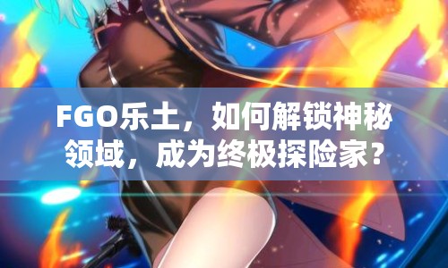 FGO樂土，如何解鎖神秘領(lǐng)域，成為終極探險家？