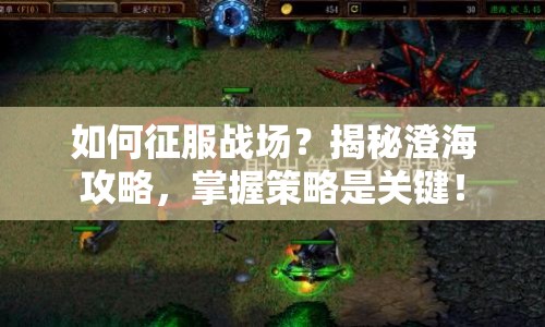 如何征服戰(zhàn)場(chǎng)？揭秘澄海攻略，掌握策略是關(guān)鍵！