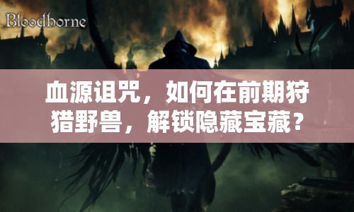 血源詛咒，如何在前期狩獵野獸，解鎖隱藏寶藏？