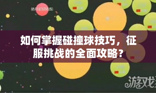 如何掌握碰撞球技巧，征服挑戰(zhàn)的全面攻略？