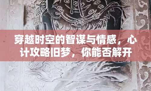 穿越時(shí)空的智謀與情感，心計(jì)攻略舊夢，你能否解開時(shí)光之謎？