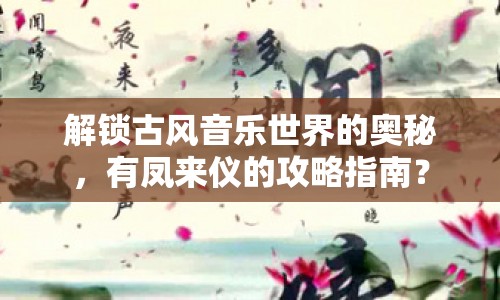 解鎖古風(fēng)音樂(lè)世界的奧秘，有鳳來(lái)儀的攻略指南？