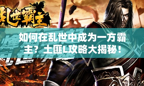 如何在亂世中成為一方霸主？土匪L攻略大揭秘！
