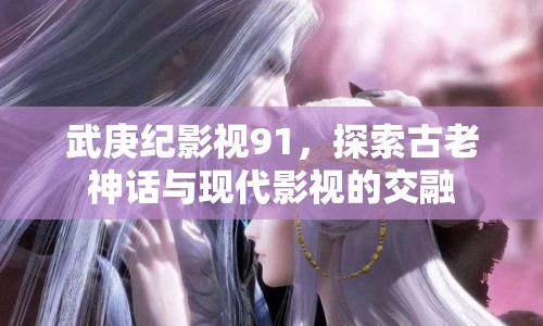 武庚紀(jì)影視91，探索古老神話與現(xiàn)代影視的交融