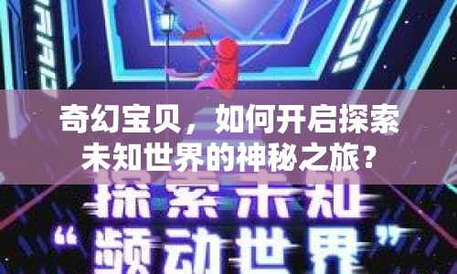 奇幻寶貝，如何開啟探索未知世界的神秘之旅？
