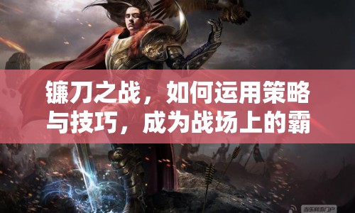 鐮刀之戰(zhàn)，如何運(yùn)用策略與技巧，成為戰(zhàn)場上的霸主？