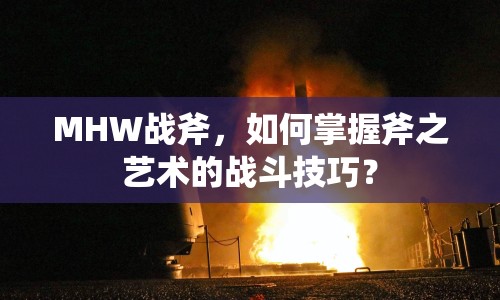 MHW戰(zhàn)斧，如何掌握斧之藝術(shù)的戰(zhàn)斗技巧？