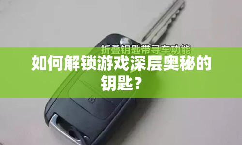 如何解鎖游戲深層奧秘的鑰匙？
