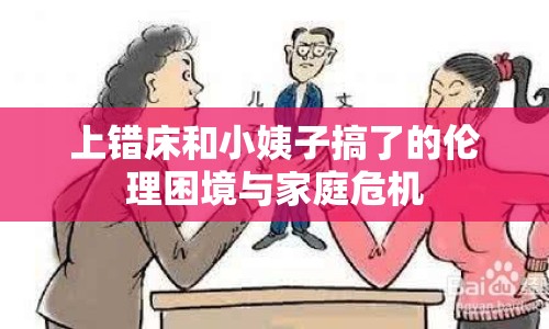 上錯(cuò)床和小姨子搞了的倫理困境與家庭危機(jī)