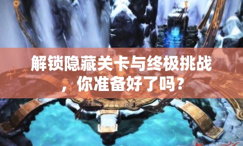 解鎖隱藏關(guān)卡與終極挑戰(zhàn)，你準(zhǔn)備好了嗎？