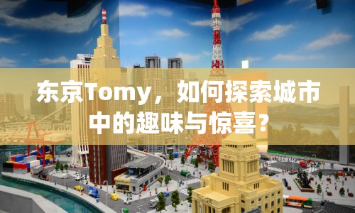 東京Tomy，如何探索城市中的趣味與驚喜？