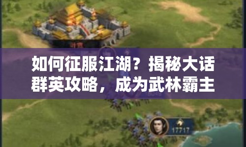 如何征服江湖？揭秘大話群英攻略，成為武林霸主的必備指南！