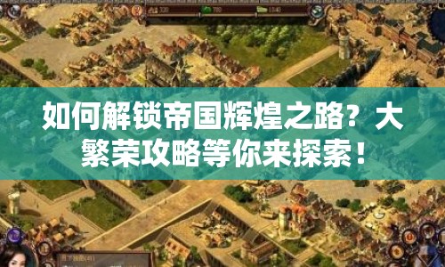 如何解鎖帝國輝煌之路？大繁榮攻略等你來探索！