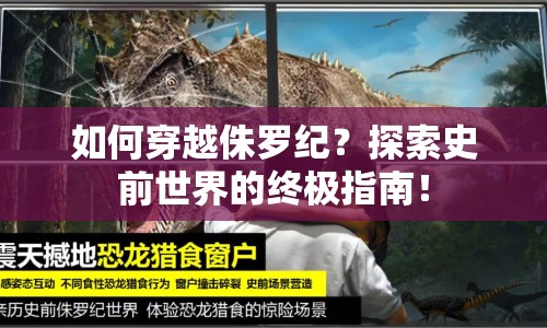 如何穿越侏羅紀？探索史前世界的終極指南！