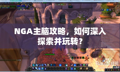 NGA主腦攻略，如何深入探索并玩轉(zhuǎn)？