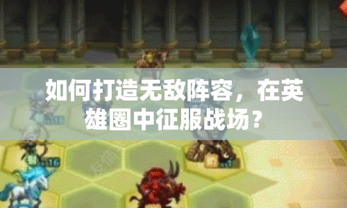 如何打造無(wú)敵陣容，在英雄圈中征服戰(zhàn)場(chǎng)？