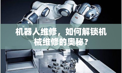 機器人維修，如何解鎖機械維修的奧秘？