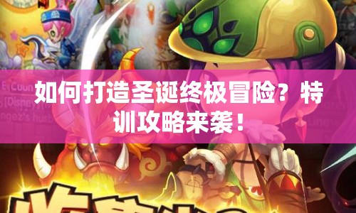 如何打造圣誕終極冒險(xiǎn)？特訓(xùn)攻略來襲！