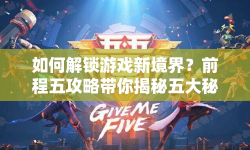 如何解鎖游戲新境界？前程五攻略帶你揭秘五大秘訣！