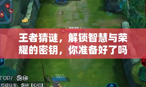 王者猜謎，解鎖智慧與榮耀的密鑰，你準(zhǔn)備好了嗎？