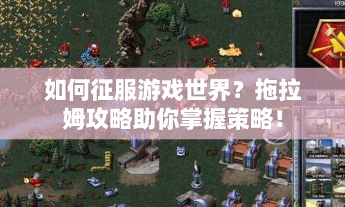 如何征服游戲世界？拖拉姆攻略助你掌握策略！