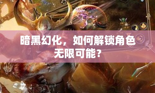 暗黑幻化，如何解鎖角色無限可能？