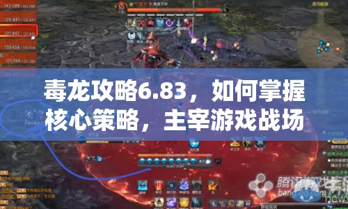 毒龍攻略6.83，如何掌握核心策略，主宰游戲戰(zhàn)場(chǎng)？