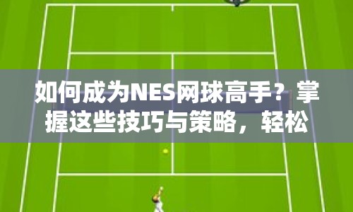 如何成為NES網(wǎng)球高手？掌握這些技巧與策略，輕松擊敗對手！