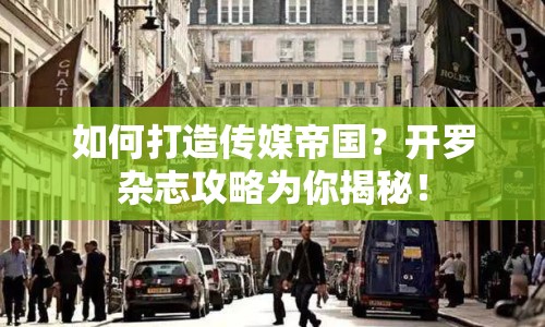 如何打造傳媒帝國？開羅雜志攻略為你揭秘！