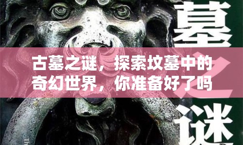 古墓之謎，探索墳?zāi)怪械钠婊檬澜?，你?zhǔn)備好了嗎？