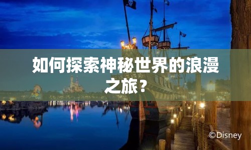 如何探索神秘世界的浪漫之旅？