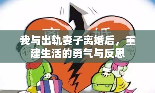 我與出軌妻子離婚后，重建生活的勇氣與反思